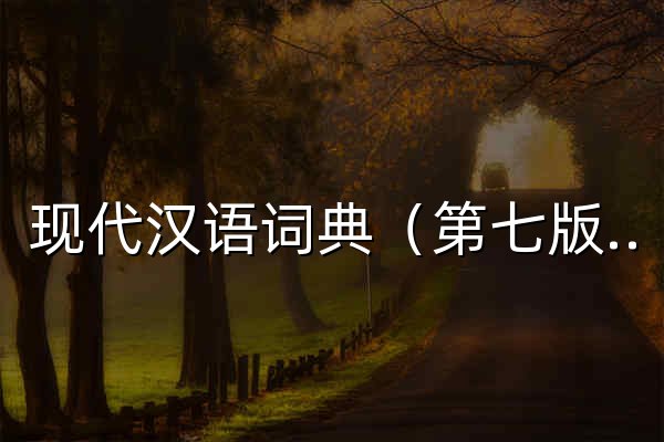 现代汉语词典（第七版） - 官网预览