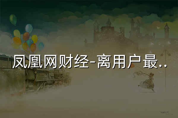 凤凰网财经-离用户最近的财经媒体-凤凰网 - 官网预览