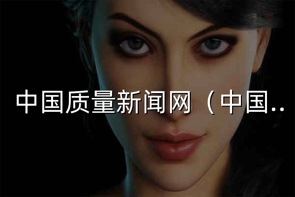 中国质量新闻网（中国质检网） - 官网预览