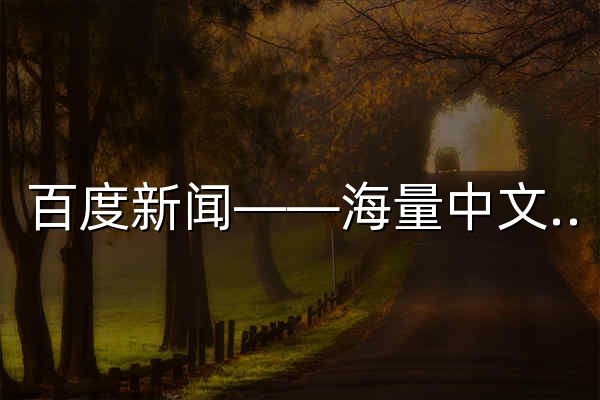 百度新闻——海量中文资讯平台 - 官网预览
