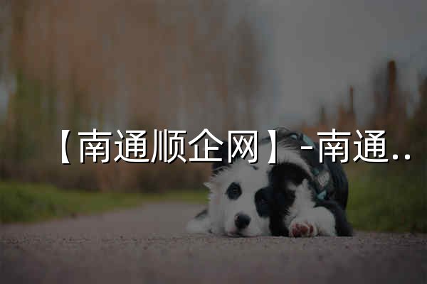 【南通顺企网】-南通厂家免费发布供求信息-南通企业网 - 官网预览