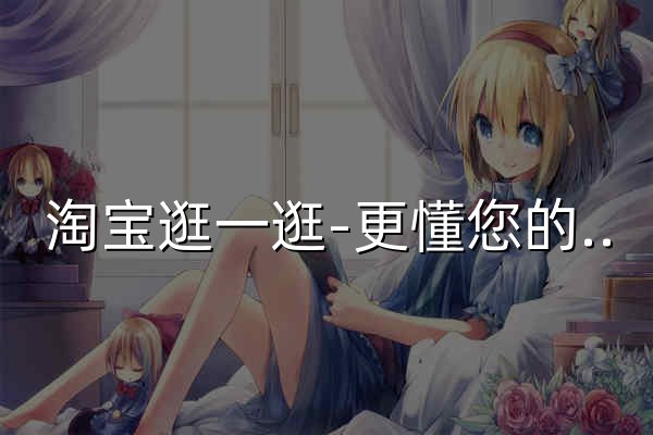 淘宝逛一逛-更懂您的购物管家 - 官网预览
