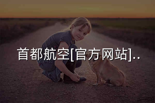 首都航空[官方网站]-机票查询_机票预订_航班查询_旅游度假_特价机票_三亚机票_丽江机票 - 官网预览