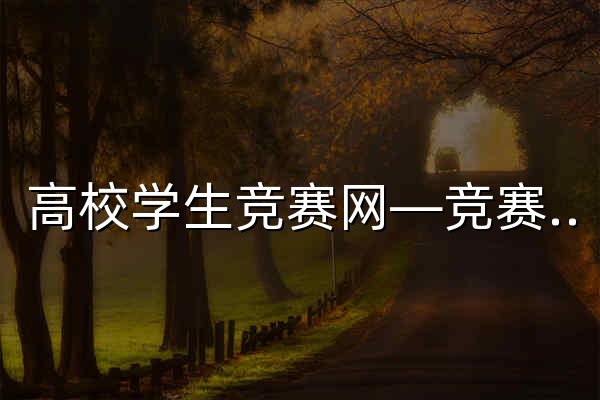 高校学生竞赛网—竞赛质量提升，创新人才培养 - 官网预览