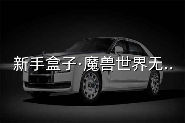 新手盒子·魔兽世界无限数据库_魔兽世界数据库_天赋法术物品副本查询 - 官网预览