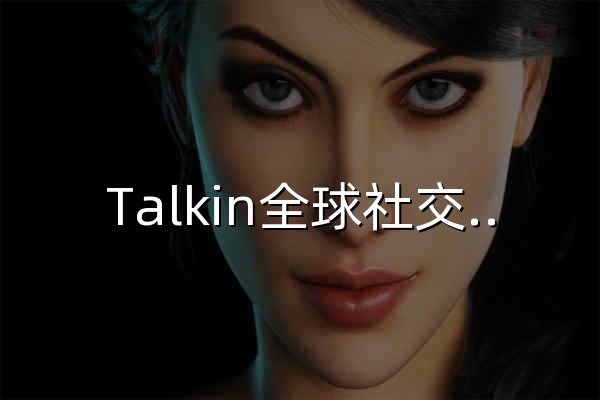 Talkin全球社交App｜实时翻译，认识世界各地的朋友 - 官网预览
