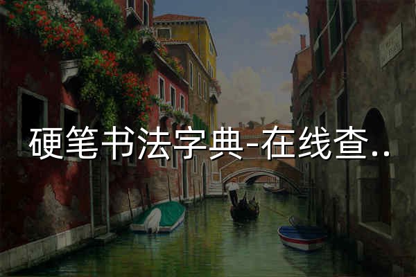 硬笔书法字典-在线查字体 - 官网预览