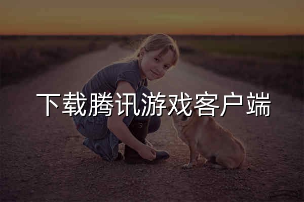 下载腾讯游戏客户端 - 极速安全畅快的游戏平台 - 腾讯游戏 - 官网预览