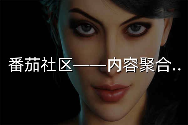 番茄社区——内容聚合与兴趣交流综合门户 - 官网预览