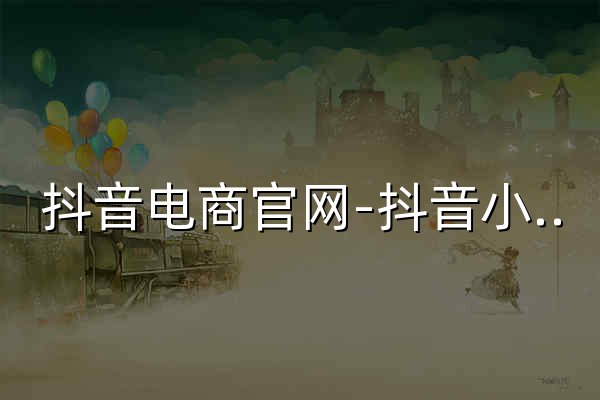 抖音电商官网-抖音小店入驻-兴趣电商直播带货平台 - 官网预览