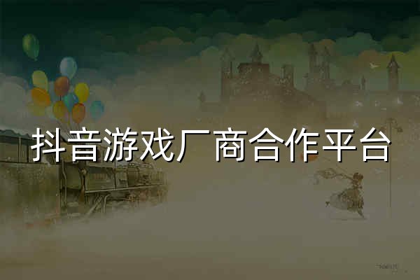 抖音游戏厂商合作平台 - 官网预览