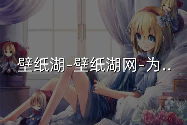 壁纸湖-壁纸湖网-为壁纸控攒宝藏 - 官网预览