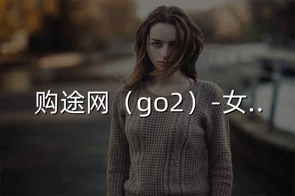 购途网（go2）-女鞋批发-女鞋货源-女鞋厂家-鞋子批发-成都女鞋批发市场 - 官网预览