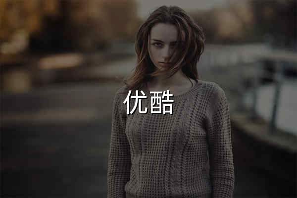 优酷 - 为好内容全力以赴 - 官网预览