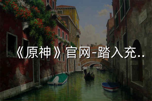 《原神》官网-踏入充满冒险的神奇世界 - 官网预览